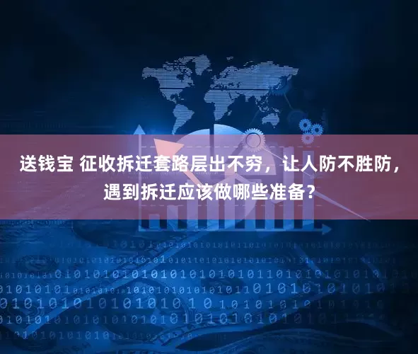 送钱宝 征收拆迁套路层出不穷，让人防不胜防，遇到拆迁应该做哪些准备？