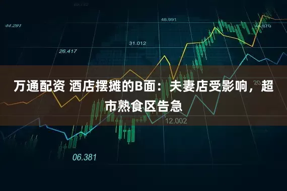 万通配资 酒店摆摊的B面：夫妻店受影响，超市熟食区告急