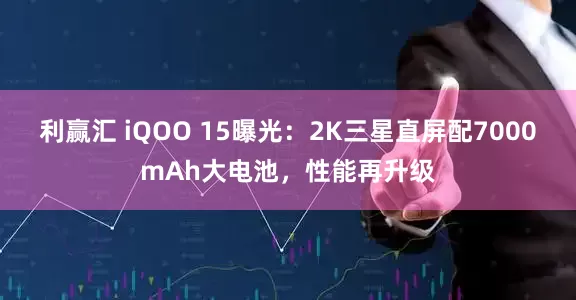 利赢汇 iQOO 15曝光：2K三星直屏配7000mAh大电池，性能再升级