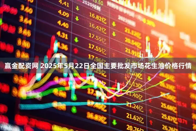 赢金配资网 2025年5月22日全国主要批发市场花生油价格行情