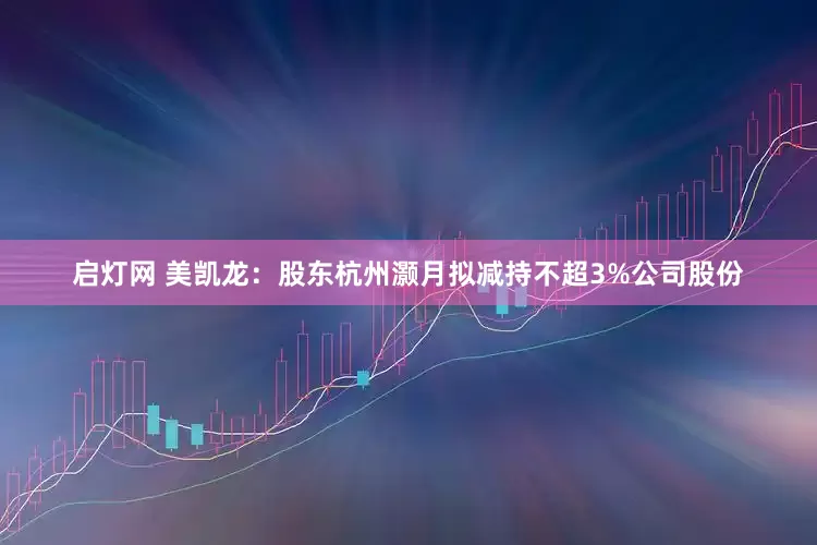 启灯网 美凯龙：股东杭州灏月拟减持不超3%公司股份