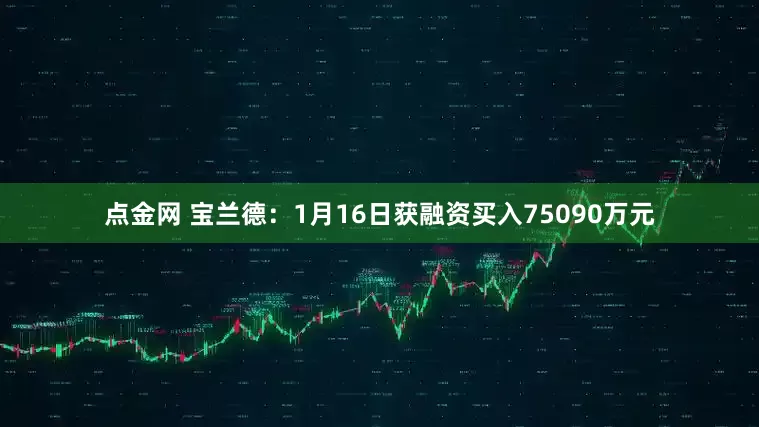 点金网 宝兰德：1月16日获融资买入75090万元