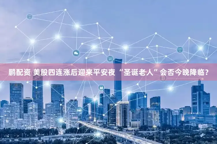 鹏配资 美股四连涨后迎来平安夜 “圣诞老人”会否今晚降临？