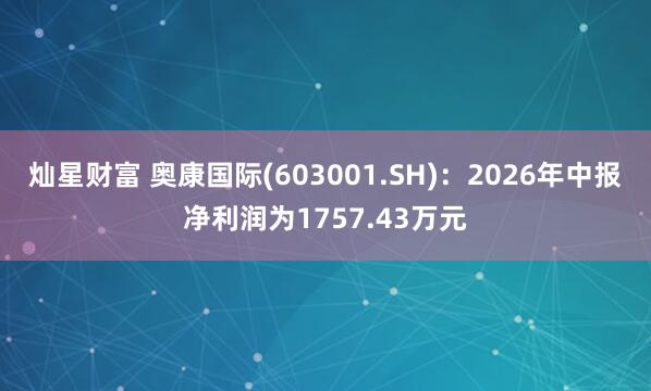 灿星财富 奥康国际(603001.SH)：2026年中报净利润为1757.43万元